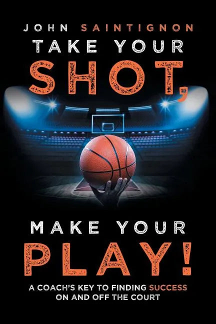 Take Your Shot, Make Your Play!: A Coach'S Key to Finding Success on and off the Court - Paperback