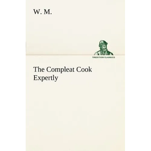The Compleat Cook Expertly Prescribing the Most Ready Wayes, Whether Italian, Spanish or French, for Dressing of Flesh and Fish, Ordering Of Sauces or - Paperback