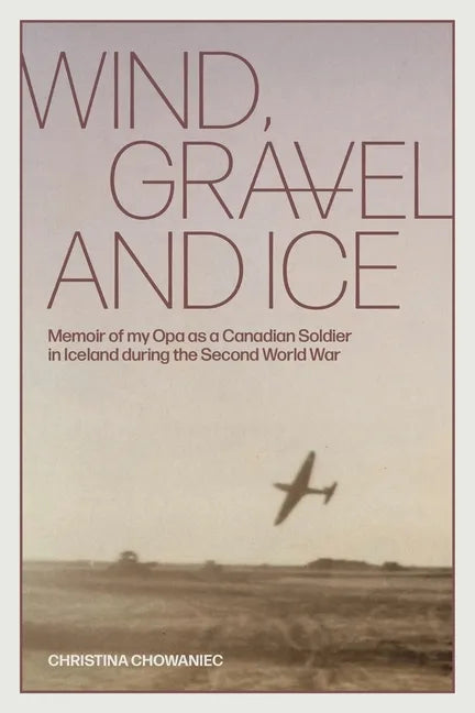 Wind, Gravel and Ice: Memoir of my Opa as a Canadian Soldier in Iceland during the Second World War - Paperback