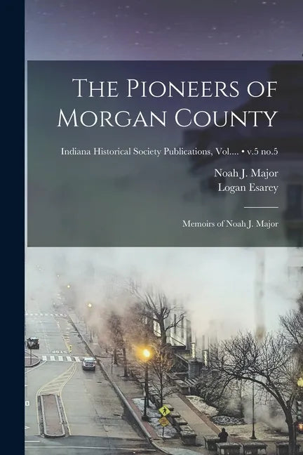 The Pioneers of Morgan County; Memoirs of Noah J. Major; v.5 no.5 - Paperback