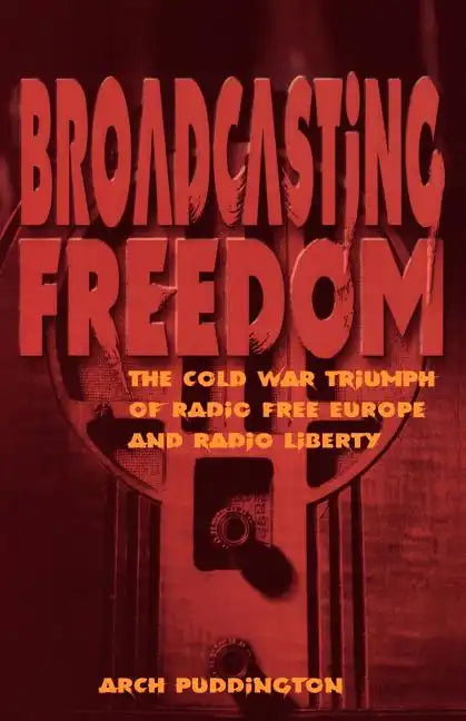 Broadcasting Freedom: The Cold War Triumph of Radio Free Europe and Radio Liberty - Paperback