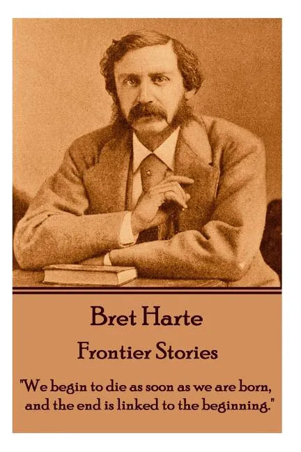 Bret Harte - Frontier Stories: "We begin to die as soon as we are born, and the end is linked to the beginning." - Paperback