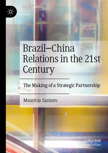 Brazil-China Relations in the 21st Century: The Making of a Strategic Partnership - Paperback