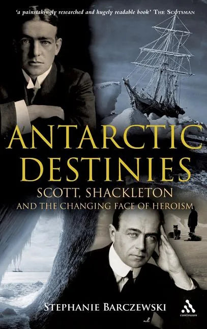Antarctic Destinies: Scott, Shackleton, and the Changing Face of Heroism - Hardcover