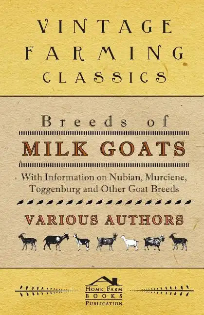 Breeds of Milk Goats - With Information on Nubian, Murciene, Toggenburg and Other Goat Breeds - Paperback