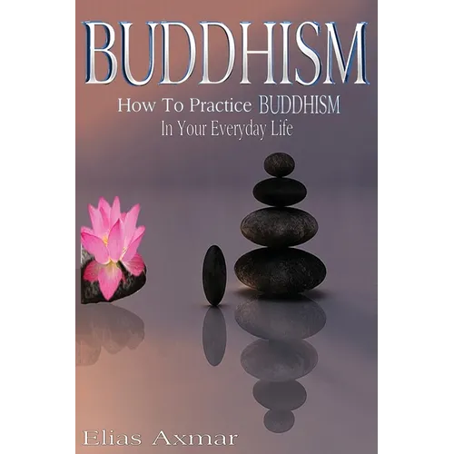 Buddhism: How To Practice Buddhism In Your Everyday Life - Paperback