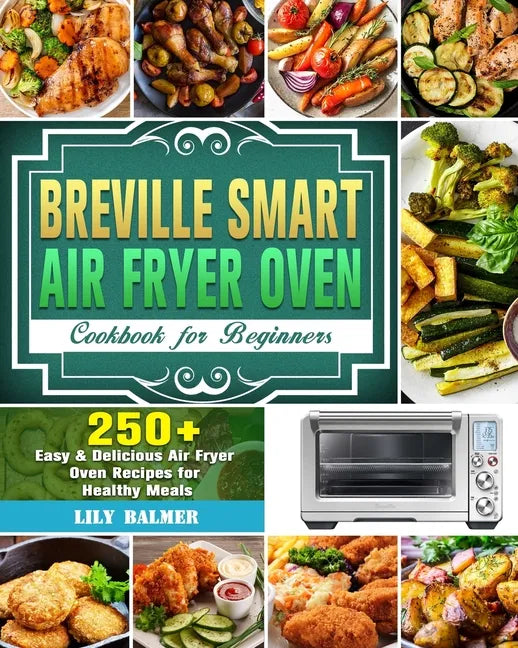 Breville Smart Air Fryer Oven Cookbook for Beginners: 250+ Easy & Delicious Air Fryer Oven Recipes for Healthy Meals - Paperback
