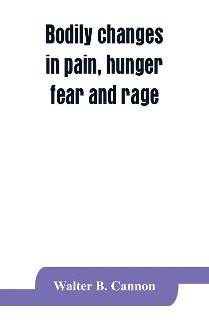 Bodily changes in pain, hunger, fear and rage, an account of recent researches into the function of emotional excitement - Paperback