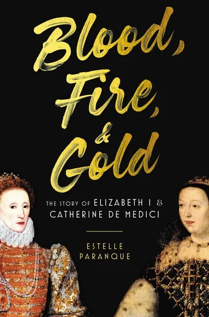 Blood, Fire & Gold: The Story of Elizabeth I & Catherine de Medici - Hardcover