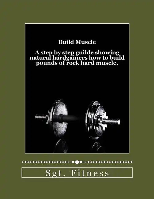 Build Muscle: A step by step guide showing natural hardgainers how to build the body of their dreams. - Paperback