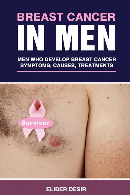 Breast Cancer in Men: Men Who Develop Breast Cancer: Symptoms, Causes and Treatments - Paperback