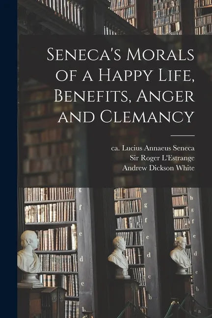 Seneca's Morals of a Happy Life, Benefits, Anger and Clemancy - Paperback