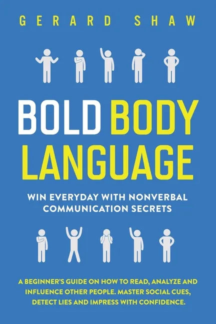 Bold Body Language: Win Everyday with Nonverbal Communication Secrets. A Beginner's Guide on How to Read, Analyze & Influence Other People - Paperback