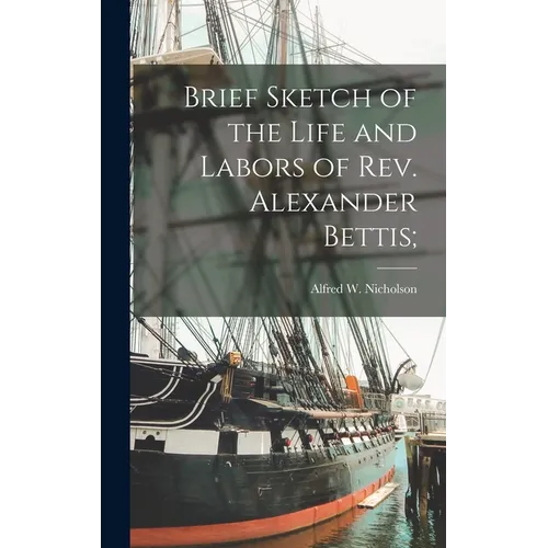 Brief Sketch of the Life and Labors of Rev. Alexander Bettis; - Hardcover