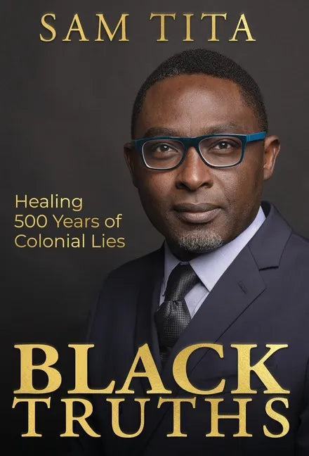 Black Truths: Healing 500 Years of Colonial Lies - Hardcover