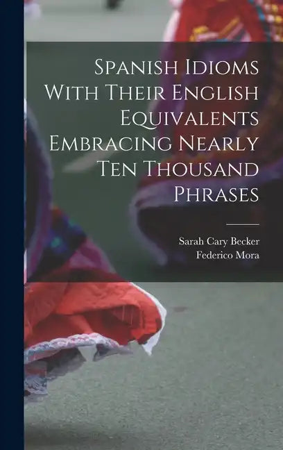 Spanish Idioms With Their English Equivalents Embracing Nearly Ten Thousand Phrases - Hardcover