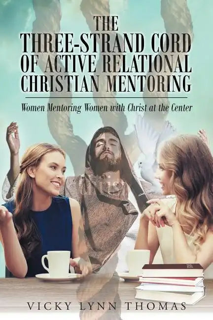 The Three-Strand Cord of Active Relational Christian Mentoring: Women Mentoring Women with Christ at the Center - Paperback