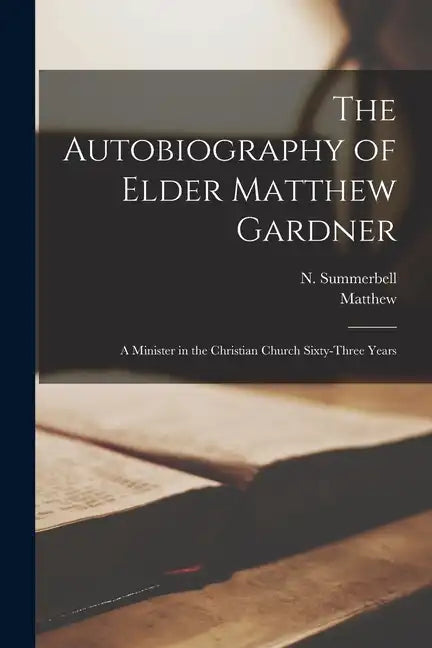 The Autobiography of Elder Matthew Gardner: A Minister in the Christian Church Sixty-three Years - Paperback