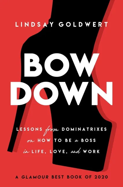Bow Down: Lessons from Dominatrixes on How to Be a Boss in Life, Love, and Work - Paperback