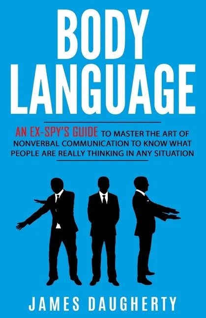 Body Language: An Ex-SPY's Guide to Master the Art of Nonverbal Communication to Know What People Are Really Thinking in Any Situatio - Paperback