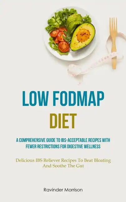 Low Fodmap Diet: A Comprehensive Guide To IBS-Acceptable Recipes With Fewer Restrictions For Digestive Wellness (Delicious IBS Reliever - Paperback