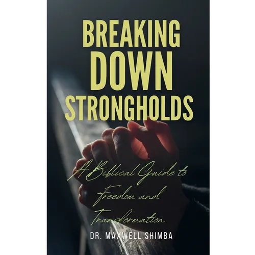 Breaking Down Strongholds: A Biblical Guide to Freedom and Transformation - Paperback