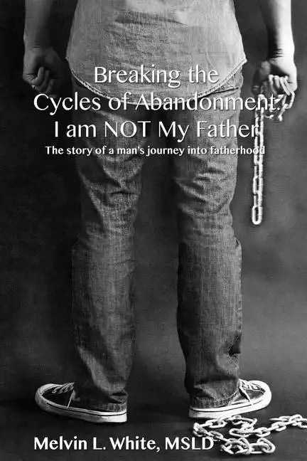 Breaking the Cycles of Abandonment I AM NOT MY FATHER: The story of a man's journey into fatherhood - Paperback