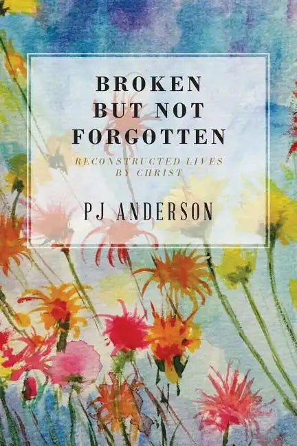 Broken But not Forgotten: Reconstructed Lives by Christ - Paperback
