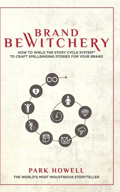 Brand Bewitchery: How to Wield The Story Cycle System(TM) To Craft Spellbinding Stories For Your Brand: How To Wield The Story Cycle Sys - Hardcover