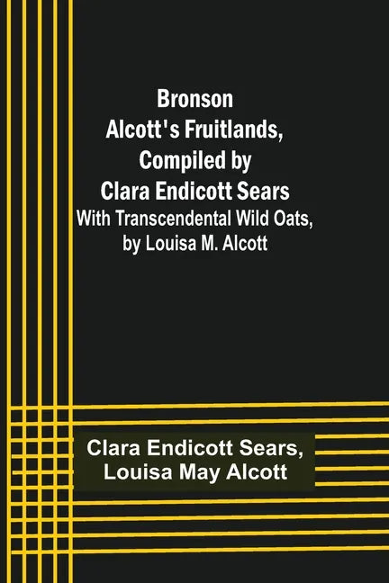 Bronson Alcott's Fruitlands, compiled by Clara Endicott Sears; With Transcendental Wild Oats, by Louisa M. Alcott - Paperback