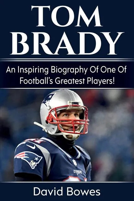 Tom Brady: An inspiring biography of one of football's greatest players! - Paperback