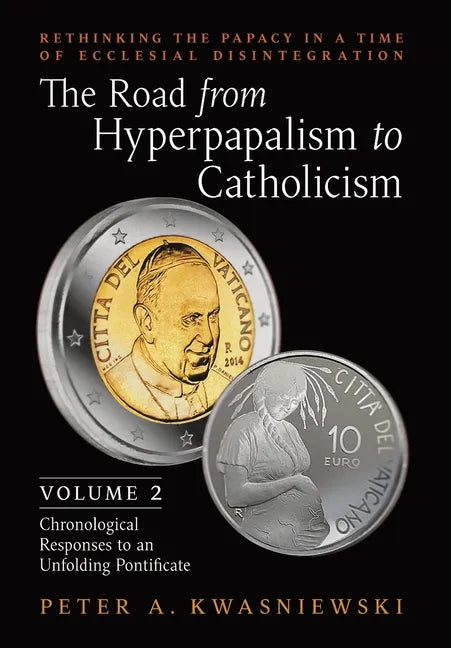 The Road from Hyperpapalism to Catholicism: Rethinking the Papacy in a Time of Ecclesial Disintegration: Volume 2 (Chronological Responses to an Unfol - Hardcover