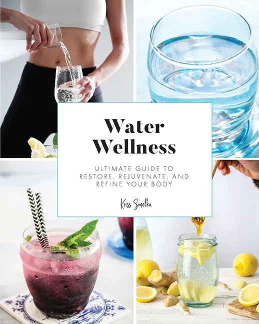 Water Wellness: Ultimate Guide to Restore, Rejuvenate and Refine Your Body - Paperback