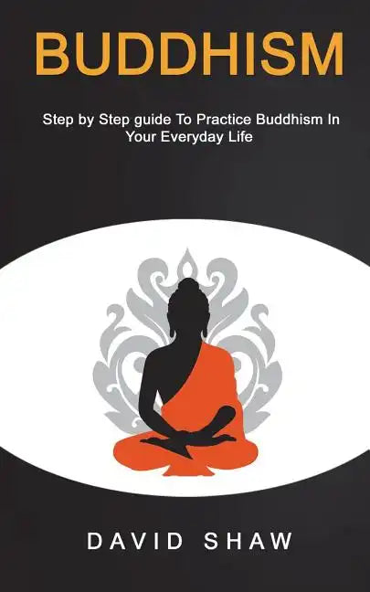 Buddhism: Step by Step Guide To Practice Buddhism In Your Everyday Life - Paperback