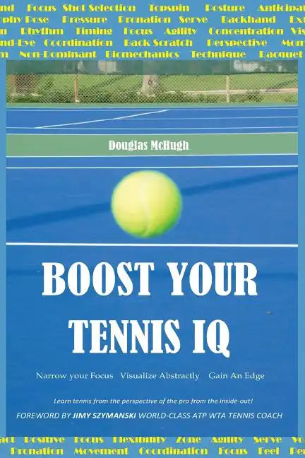 Boost your Tennis IQ: Narrow Your Focus, Visualize Abstractly, Gain an Edge - Paperback