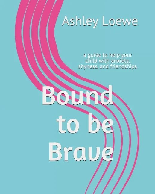 Bound to be Brave: a guide to help your child with anxiety, shyness, and friendships - Paperback