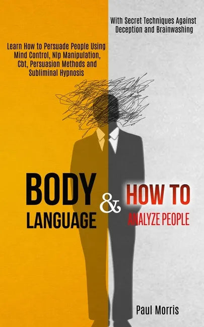 Body Language: Learn How to Persuade People Using Mind Control, Nlp Manipulation, Cbt, Persuasion Methods and Subliminal Hypnosis (Wi - Paperback