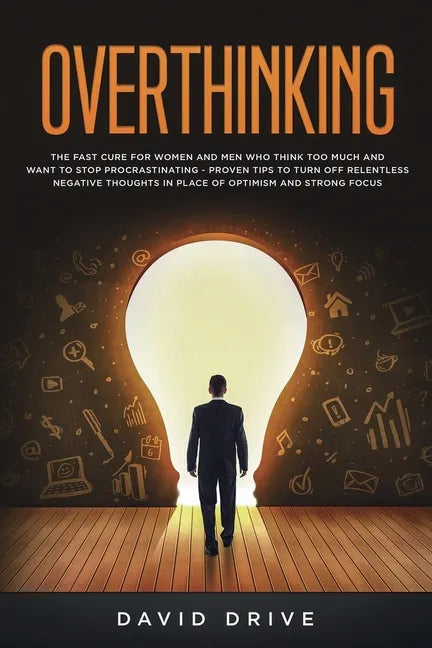 Overthinking: The Fast Cure for Women and Men Who Think Too Much and Want to Stop Procrastinating - Proven Tips to Turn Off Relentless Negative Though - Paperback