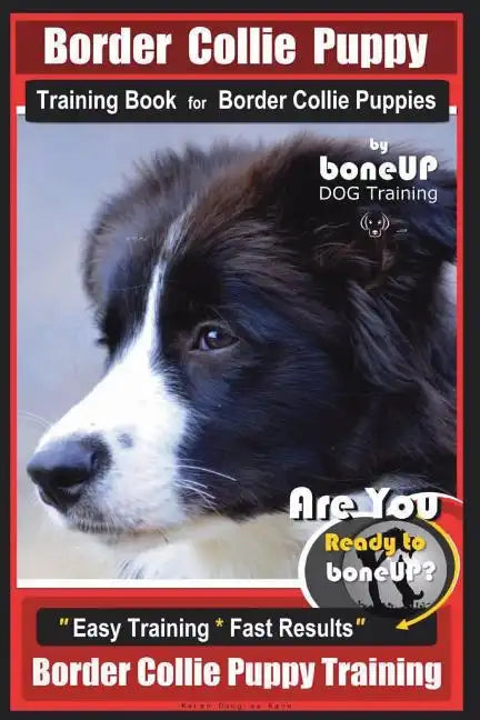Border Collie Puppy Training Book for Border Collie Puppies By BoneUP DOG Training: Are You Ready to Bone Up? Easy Training * Fast Results Border Coll - Paperback