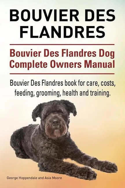 Bouvier Des Flandres. Bouvier Des Flandres Dog Complete Owners Manual. Bouvier Des Flandres book for care, costs, feeding, grooming, health and traini - Paperback