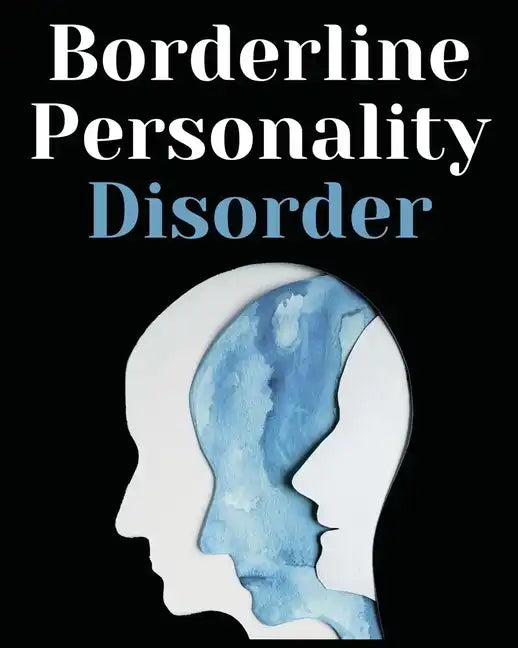 Borderline Personality Disorder: The Comprehensive Guide to Cognitive Behavioral Therapy. Overcoming Depression, Reduce Anxiety, Rewire Your Brain and - Paperback
