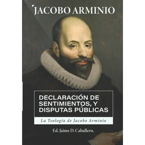 La Teologia de Jacobo Arminio: Declaracion de Sentimientos y Disputas Publicas - Paperback