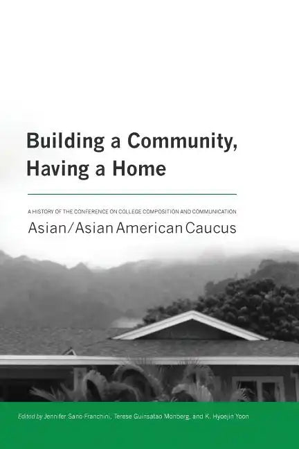 Building a Community, Having a Home: A History of the Conference on College Composition and Communication Asian/Asian American Caucus - Paperback