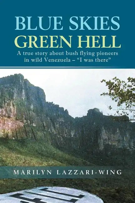 Blue Skies, Green Hell: A True Story about Bush Flying Pioneers in Wild Venezuela - "I Was There" - Paperback