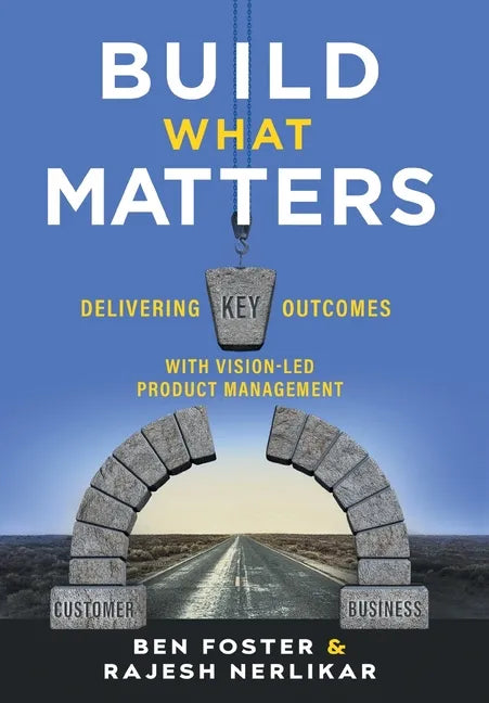 Build What Matters: Delivering Key Outcomes with Vision-Led Product Management - Hardcover