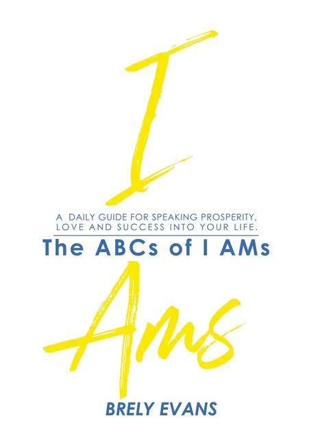 Brely Evans Presents The ABCs of I AMs: A Daily Guide for Speaking Prosperity, Love and Success Into Your Life - Paperback