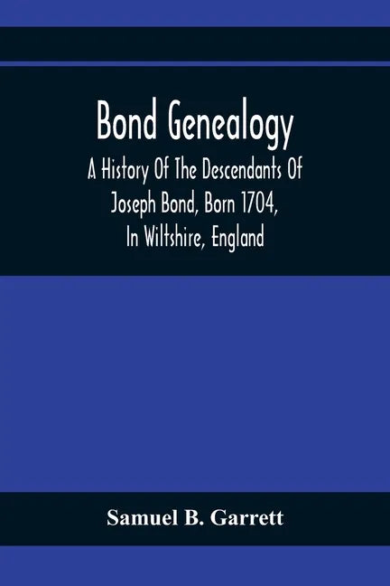 Bond Genealogy: A History Of The Descendants Of Joseph Bond, Born 1704, In Wiltshire, England; Died 175-, In North Carolina, Also A Br - Paperback
