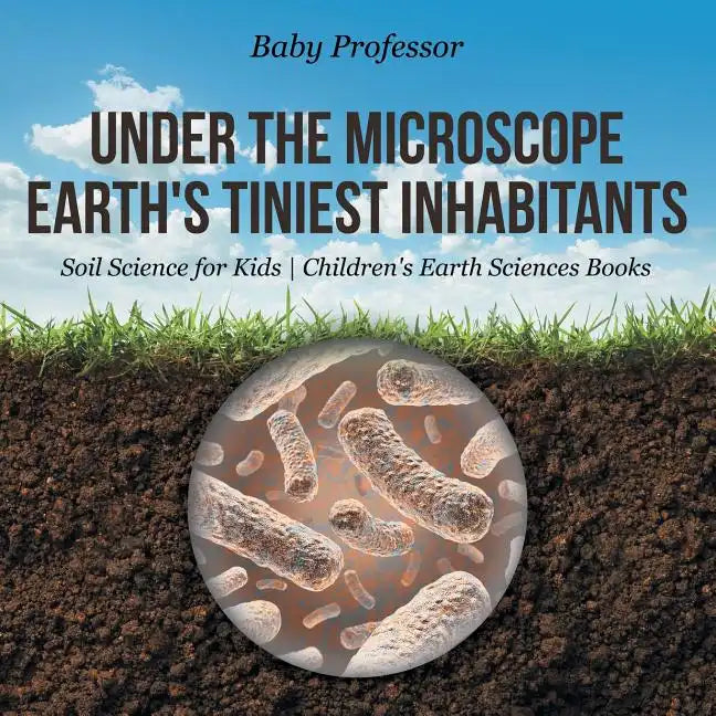 Under the Microscope: Earth's Tiniest Inhabitants - Soil Science for Kids Children's Earth Sciences Books - Paperback