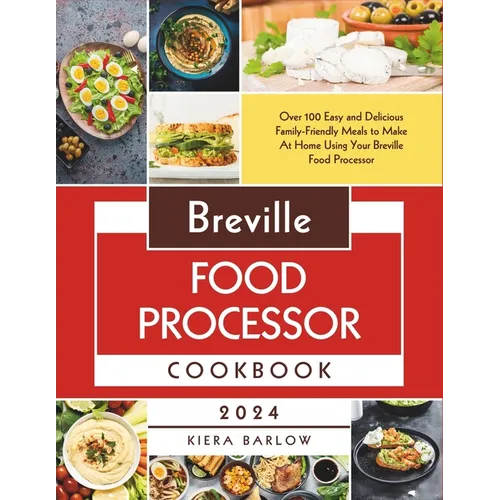 Breville Food Processor Cookbook: Over 100 Easy and Delicious Family-Friendly Meals to Make At Home Using Your Breville Food Processor - Paperback