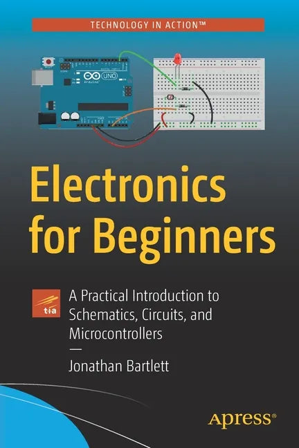 Electronics for Beginners: A Practical Introduction to Schematics, Circuits, and Microcontrollers - Paperback
